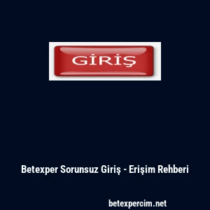 Betexper Sorunsuz Giriş - Erişim Rehberi
